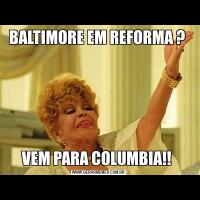 BALTIMORE EM REFORMA ? VEM PARA COLUMBIA!! 