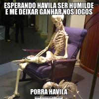 ESPERANDO HAVILA SER HUMILDE E ME DEIXAR GANHAR NOS JOGOSPORRA HAVILA