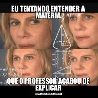 EU TENTANDO ENTENDER A MATÉRIAQUE O PROFESSOR ACABOU DE EXPLICAR