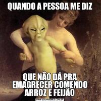 QUANDO A PESSOA ME DIZQUE NÃO DÁ PRA EMAGRECER COMENDO ARROZ E FEIJÃO