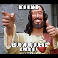 ADRIIIANAJESUS VIU O QUE VC APAGOU!