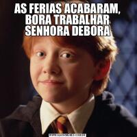 AS FERIAS ACABARAM, BORA TRABALHAR SENHORA DEBORA