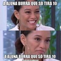 A ALUNA BURRA QUE SÓ TIRA 10A ALUNA BURRA QUE SÓ TIRA 10