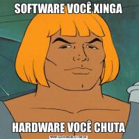SOFTWARE VOCÊ XINGAHARDWARE VOCÊ CHUTA