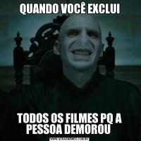 QUANDO VOCÊ EXCLUITODOS OS FILMES PQ A PESSOA DEMOROU 