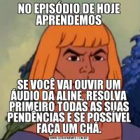 NO EPISÓDIO DE HOJE APRENDEMOSSE VOCÊ VAI OUVIR UM ÁUDIO DA ALINE, RESOLVA PRIMEIRO TODAS AS SUAS PENDÊNCIAS E SE POSSÍVEL FAÇA UM CHÁ.