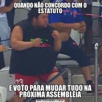 QUANDO NÃO CONCORDO COM O ESTATUTOE VOTO PARA MUDAR TUDO NA PRÓXIMA ASSEMBLÉIA