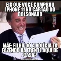 EIS QUE VOCÊ COMPROU IPHONE 11 NO CARTÃO DO BOLSONAROMÃE: FILHO OQ A POLÍCIA TÁ FAZENDO NA FRENTE AQUI DE CASA?