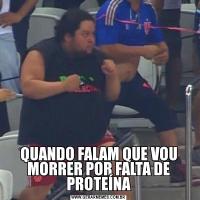 QUANDO FALAM QUE VOU MORRER POR FALTA DE PROTEÍNA