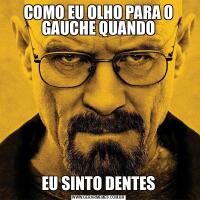 COMO EU OLHO PARA O GAUCHE QUANDOEU SINTO DENTES