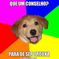 QUE UM CONSELHO?PARA DE SER TROUXA