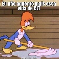 Eu não aguento mais essa vida de CLT
