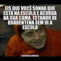 EIS QUE VOCÊ SONHA QUE ESTÁ NA ESCOLA E ACORDA NA SUA CAMA, ESTANDO DE QUARENTENA SEM IR A ESCOLA