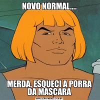 NOVO NORMAL....MERDA, ESQUECI A PORRA DA MASCARA