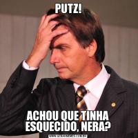 PUTZ!ACHOU QUE TINHA ESQUECIDO, NERA?