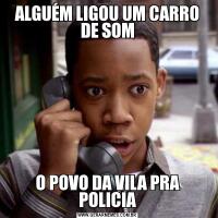 ALGUÉM LIGOU UM CARRO DE SOMO POVO DA VILA PRA POLICIA