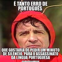 É TANTO ERRO DE PORTUGUÊS QUE GOSTARIA DE PEDIR UM MINUTO DE SILÊNCIO, PARA O ASSASSINATO DA LÍNGUA PORTUGUESA