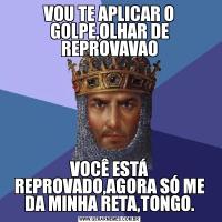 VOU TE APLICAR O GOLPE,OLHAR DE REPROVAVAOVOCÊ ESTÁ REPROVADO,AGORA SÓ ME DA MINHA RETA,TONGO.