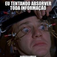 EU TENTANDO ABSORVER TODA INFORMAÇÃO