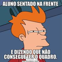 ALUNO SENTADO NA FRENTEE DIZENDO QUE NÃO CONSEGUE LER O QUADRO.