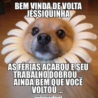BEM VINDA DE VOLTA JÉSSIQUINHAAS FÉRIAS ACABOU E SEU TRABALHO DOBROU ... AINDA BEM QUE VOCÊ VOLTOU ... 