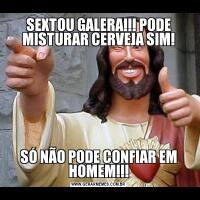 SEXTOU GALERA!!! PODE MISTURAR CERVEJA SIM!SÓ NÃO PODE CONFIAR EM HOMEM!!!