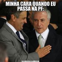 MINHA CARA QUANDO EU PASSA NA PF: