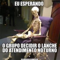 EU ESPERANDO O GRUPO DECIDIR O LANCHE DO ATENDIMENTO NOTURNO .