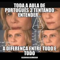 TODA A AULA DE PORTUGUÊS 3 TENTANDO ENTENDER...A DIFERENÇA ENTRE TUDO E TODO
