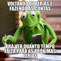 VOLTANDO DE FÉRIAS E FAZENDO AS CONTASPRA VER QUANTO TEMPO FALTA PARA AS PRÓXIMAS FÉRIAS