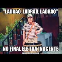 ''LADRAO, LADRAO, LADRAO''NO FINAL ELE ERA INOCENTE