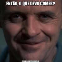 ENTÃO, O QUE DEVO COMER?