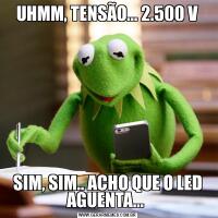 UHMM, TENSÃO... 2.500 VSIM, SIM.. ACHO QUE O LED AGUENTA... 