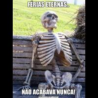 FÉRIAS ETERNAS..NÃO ACABAVA NUNCA!