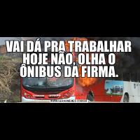 VAI DÁ PRA TRABALHAR HOJE NÃO, OLHA O ÔNIBUS DA FIRMA.