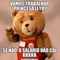 VAMOS TRABALHAR PRINCESA LEYRISE NÃO, O SALÁRIO NÃO CAI KKKKK