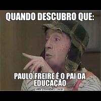 QUANDO DESCUBRO QUE:PAULO FREIRE É O PAI DA EDUCAÇÃO