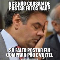 VCS NÃO CANSAM DE POSTAR FOTOS NÃO?SÓ FALTA POSTAR FUI COMPRAR PÃO E VOLTEI.