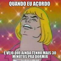 QUANDO EU ACORDO E VEJO QUE AINDA TENHO MAIS 30 MINUTOS PRA DORMIR