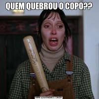 QUEM QUEBROU O COPO??