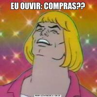 EU OUVIR: COMPRAS??