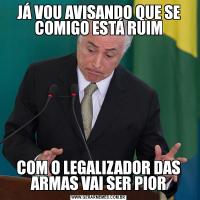 JÁ VOU AVISANDO QUE SE COMIGO ESTÁ RUIMCOM O LEGALIZADOR DAS ARMAS VAI SER PIOR