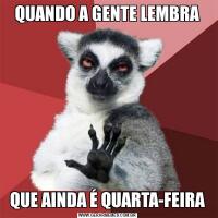 QUANDO A GENTE LEMBRAQUE AINDA É QUARTA-FEIRA
