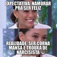 EXPECTATIVA: NAMORAR PRA SER FELIZREALIDADE: SER CORNA MANSA E TROUXA DE NARCISISTA
