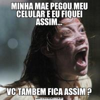 MINHA MAE PEGOU MEU CELULAR E EU FIQUEI ASSIM...VC TAMBEM FICA ASSIM ?