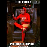 FEIA E POBRE?PREFIRO SER SÓ POBRE 