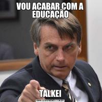 VOU ACABAR COM A EDUCAÇÃOTALKEI