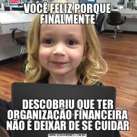 VOCÊ FELIZ PORQUE FINALMENTEDESCOBRIU QUE TER ORGANIZAÇÃO FINANCEIRA NÃO É DEIXAR DE SE CUIDAR