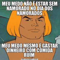 MEU MEDO NÃO É ESTAR SEM NAMORADO NO DIA DOS NAMORADOSMEU MEDO MESMO É GASTAR DINHEIRO COM COMIDA RUIM 
