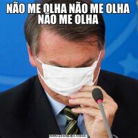 NÃO ME OLHA NÃO ME OLHA NÃO ME OLHA